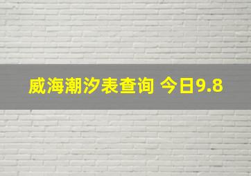 威海潮汐表查询 今日9.8